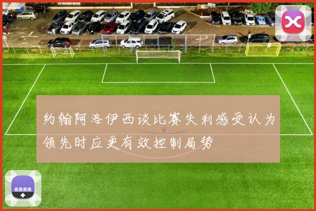 约翰阿洛伊西谈比赛失利感受认为领先时应更有效控制局势